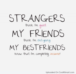Best Friend Quote: Strangers think I’m quiet. My friends thing...