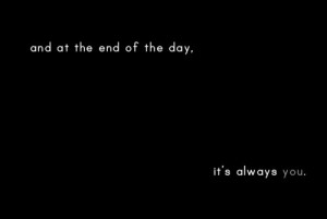 And at the end of the day, it's always you.