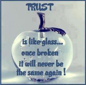 Trust Is Like Glass Once Broken It Will Never Be The Same Again!