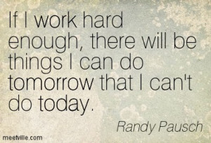 If I work hard, I will be things I can do tomorrow that I can't do ...