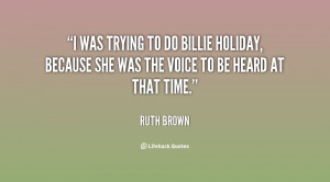 was trying to do Billie Holiday, because she was the voice to be ...