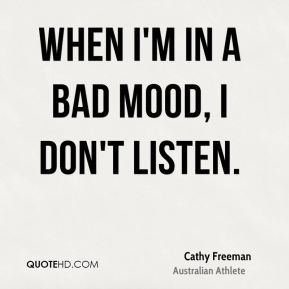 Cathy Freeman - When I'm in a bad mood, I don't listen.
