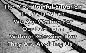 The most painful situation in life is when we are waiting for our dear ...