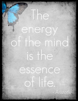 The energy of the mind is the essence of life. -Aristotle