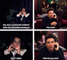... Ted Mosby: Hey mom! Robin Scherbatsky: No, it's Robin. Ted Mosby: What