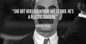 She got her looks from her father. He's a plastic surgeon.”