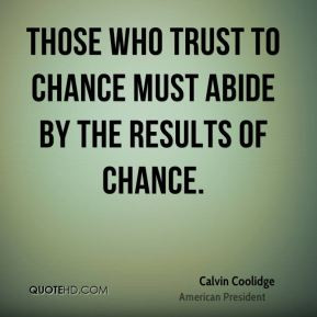 Calvin Coolidge - Those who trust to chance must abide by the results ...