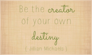 ... can you do today and beyond to be the creator of your own destiny