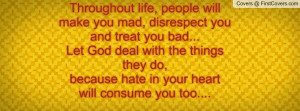 Throughout life, people will make you mad, disrespect you and treat ...