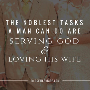 The noblest tasks a man can do are serving God and loving his wife.