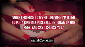 When I propose to my future wife, I'm going to put a ring in a ...