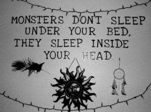 Monsters dont sleep under your bedthey sleep inside your head ...