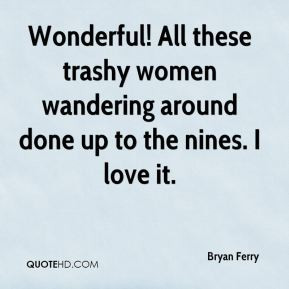 Bryan Ferry - Wonderful! All these trashy women wandering around done ...