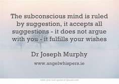 subconscious mind is ruled by suggestion, it accepts all suggestions ...