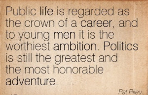Life Career Quote by Pat Riley~Public Life Is Regarded As The Crown Of ...