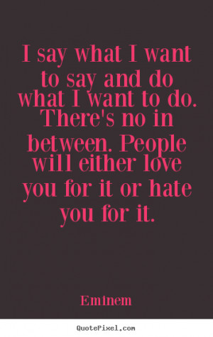 picture quotes - I say what i want to say and do what i want to do ...