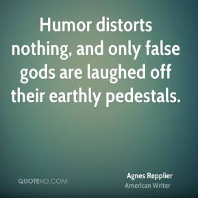 Humor distorts nothing, and only false gods are laughed off their ...