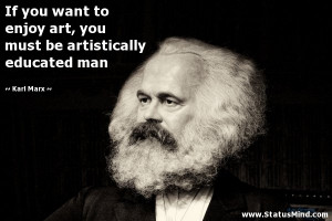 ... must be artistically educated man - Karl Marx Quotes - StatusMind.com