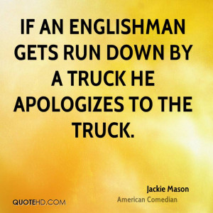If an Englishman gets run down by a truck he apologizes to the truck.