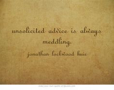 unsolicited advice is always meddling. More
