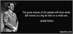 ... easily fall victims to a big lie than to a small one. - Adolf Hitler