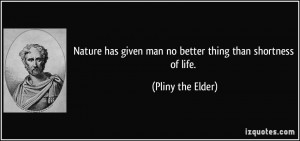 ... given man no better thing than shortness of life. - Pliny the Elder