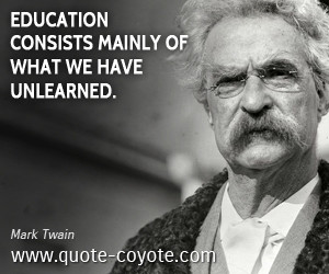 Education quotes - Education consists mainly of what we have unlearned ...