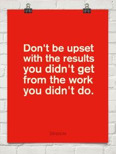 Don't be upset with the results you didn't get from the work you didn ...