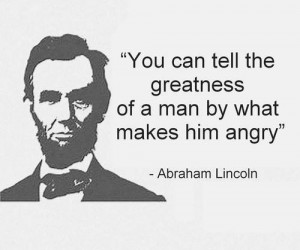 You can tell the greatness of a man by what makes him angry ...