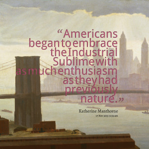 Quotes Picture: americans began to embrace the industrial sublime with ...
