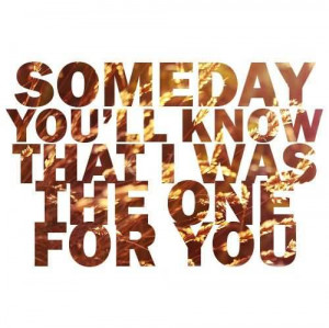 Someday You’ll Know That I Was The One For You