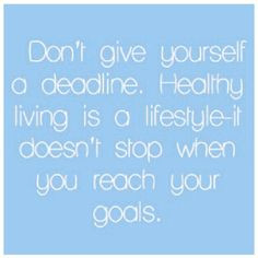 Don't give yourself a deadline. Healthy living is a lifestyle- it ...