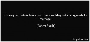 ... ready for a wedding with being ready for marriage. - Robert Brault