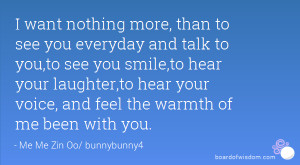 want nothing more, than to see you everyday and talk to you,to see ...