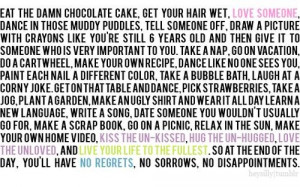 Eat the damn chocolate cake, get your hair wet, i love someone, dance ...