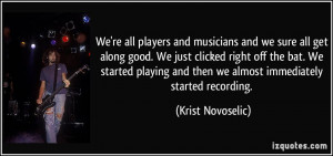 're all players and musicians and we sure all get along good. We just ...