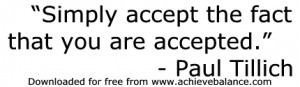 Simply accept the fact that you are accepted.” -Paul Tillich