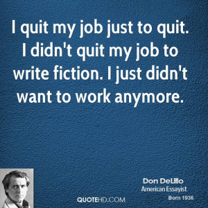 quit my job just to quit. I didn't quit my job to write fiction. I ...
