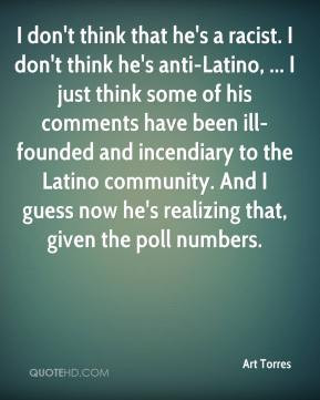 ... incendiary to the Latino community. And I guess now he's realizing