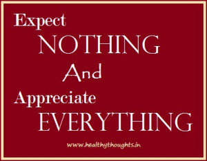 Expect nothing and appreciate everything