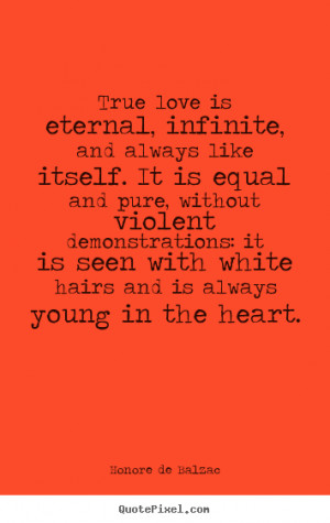Sayings about love - True love is eternal, infinite, and always like ...
