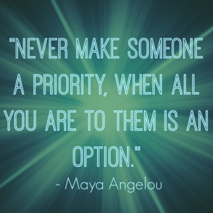 Never make someone a priority, when all you are to them is an option ...