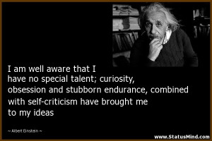 aware that I have no special talent; curiosity, obsession and stubborn ...