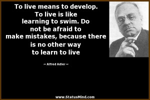 To live means to develop. To live is like learning to swim. Do not be ...