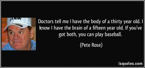 ... year old. If you've got both, you can play baseball. - Pete Rose