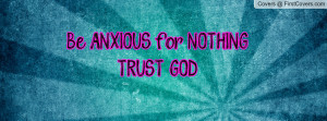 Be ANXIOUS for NOTHING!TRUST GOD Profile Facebook Covers