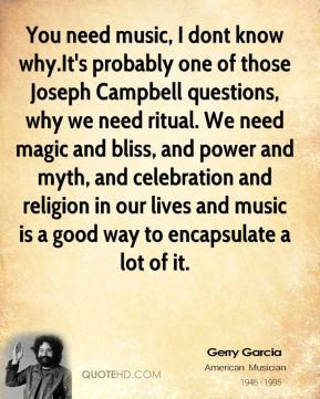 Jerry Garcia - You need music, I dont know why.It's probably one of ...