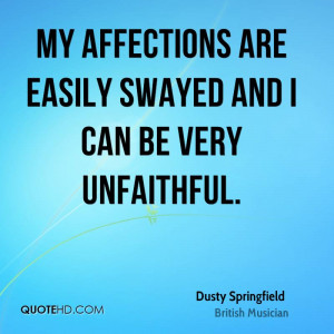 My affections are easily swayed and I can be very unfaithful.