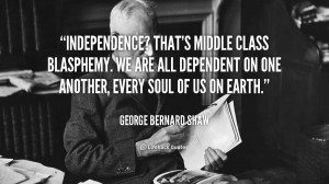 quote-George-Bernard-Shaw-independence-thats-middle-class-blasphemy-we ...