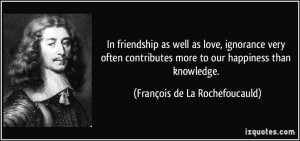 In friendship as well as love, ignorance very often contributes more ...